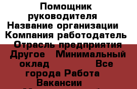 Помощник руководителя › Название организации ­ Компания-работодатель › Отрасль предприятия ­ Другое › Минимальный оклад ­ 100 000 - Все города Работа » Вакансии   . Мурманская обл.,Видяево нп